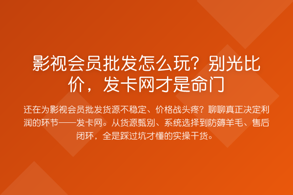 影视会员批发怎么玩?别光比价,发卡网才是命门