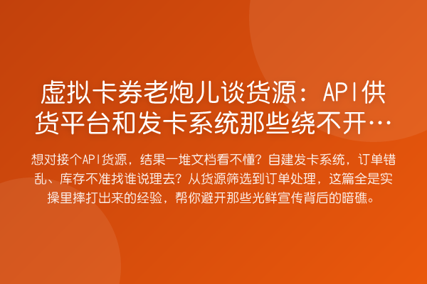 虚拟卡券老炮儿谈货源:API供货平台和发卡系统那些绕不开的坑