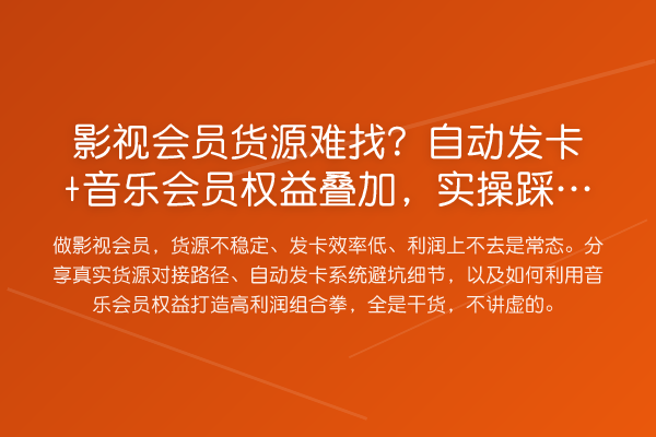影视会员货源难找?自动发卡+音乐会员权益叠加,实操踩坑全解析