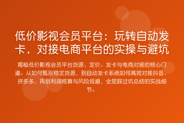 低价影视会员平台:自动发卡,对接电商平台的实操与避坑