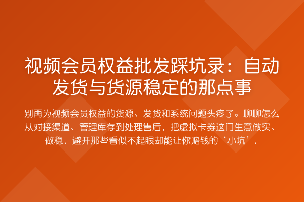 视频会员权益批发踩坑录:自动发货与货源稳定的那点事