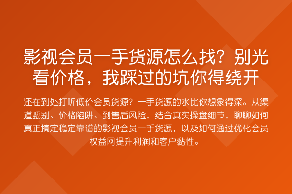 影视会员一手货源怎么找?别光看价格,我踩过的坑你得绕开
