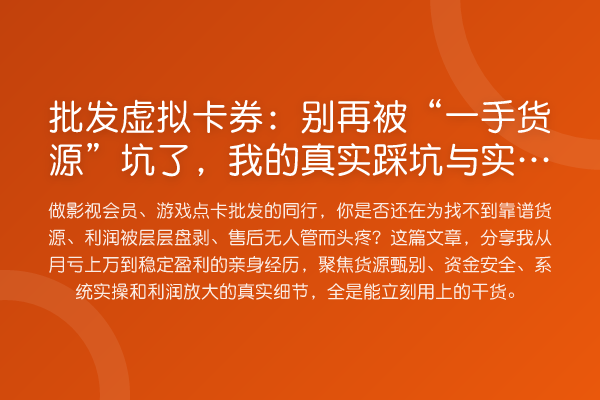 批发虚拟卡券:被“一手货源”坑了,我的真实踩坑与实操指南