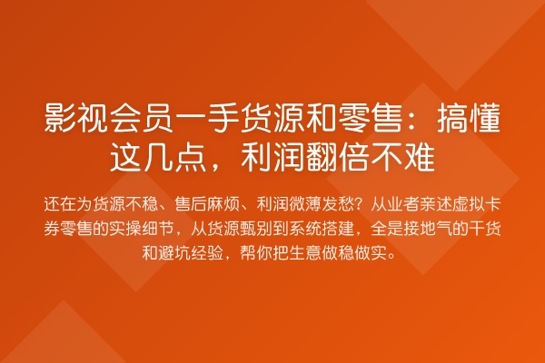 影视会员一手货源和零售:搞懂这几点,利润提升不难