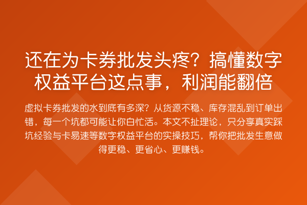 还在为卡券批发头疼?搞懂数字权益平台这点事,利润能提升