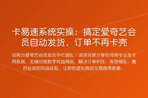 卡易速系统实操:搞定爱奇艺会员自动发货,订单不再卡壳