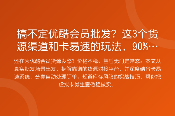 搞不定优酷会员批发?这3个货源渠道和卡易速的玩法,90%的人都不知道