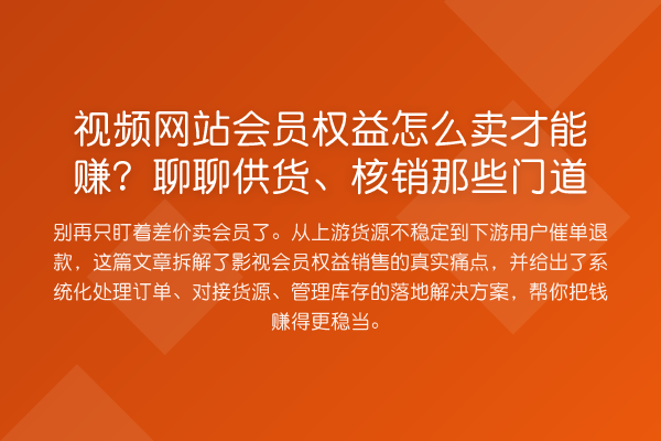 视频网站会员权益怎么卖才能赚？聊聊供货、核销那些门道