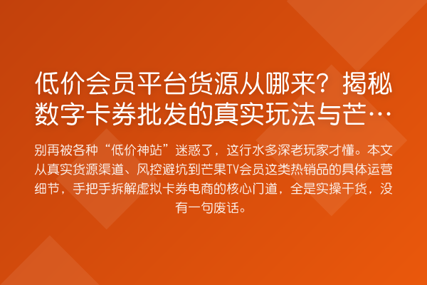 低价会员平台货源从哪来?数字卡券批发的真实玩法与芒果TV会员实操