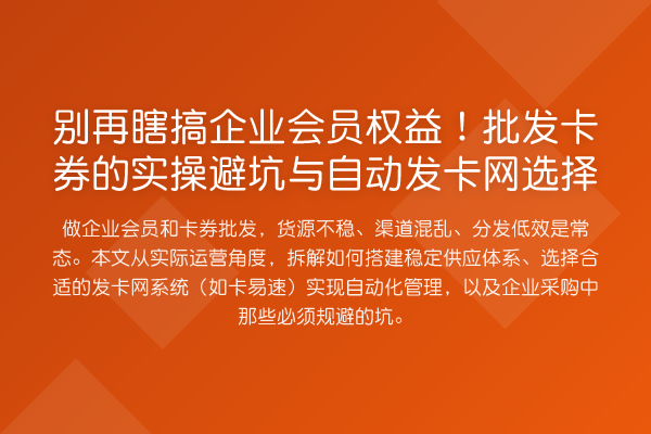 瞎搞企业会员权益！批发卡券的实操避坑与自动发卡网选择