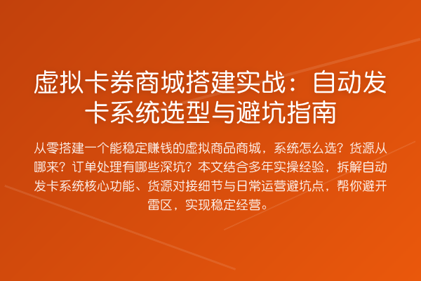 虚拟卡券商城搭建实务：自动发卡系统选型与避坑指南
