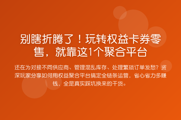 别瞎折腾了!权益卡券零售,就靠这1个聚合平台