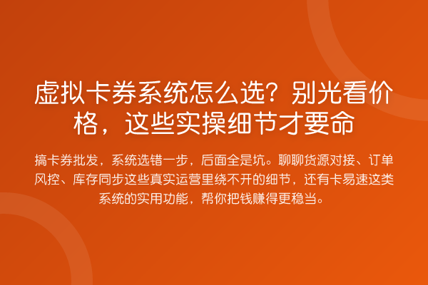 虚拟卡券系统怎么选?别光看价格,这些实操细节才要命