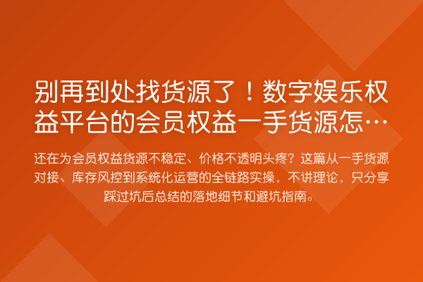 到处找货源了！数字娱乐权益平台的会员权益一手货源怎么玩？