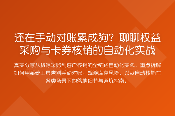 还在手动对账累成狗？聊聊权益采购与卡券核销的自动化实务