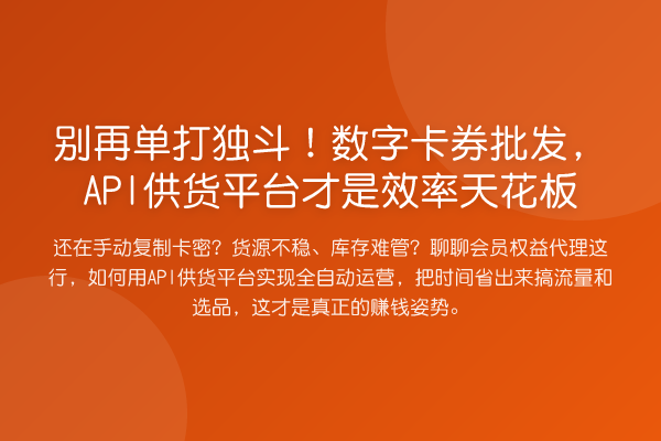 别再单打独斗!数字卡券批发,API供货平台才是效率天花板