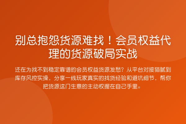 别总抱怨货源难找!会员权益代理的货源破局实战