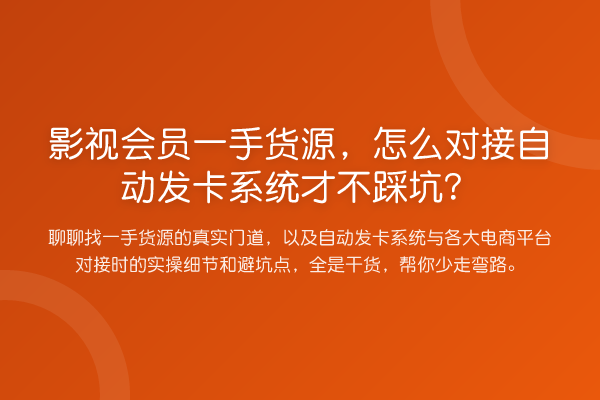 影视会员一手货源，怎么对接自动发卡系统才不踩坑？