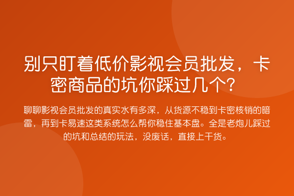 别只盯着低价影视会员批发，卡密商品的坑你踩过几个？