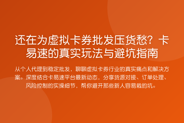 还在为虚拟卡券批发压货愁?卡易速的真实玩法与避坑指南