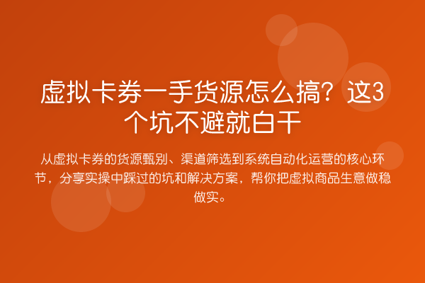 虚拟卡券一手货源怎么搞?这3个坑不避就白干