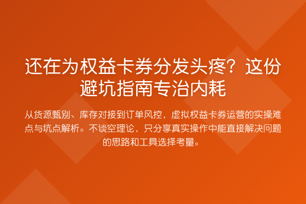 还在为权益卡券分发头疼?这份避坑指南专治内耗