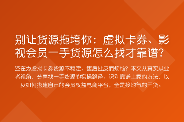 别让货源拖垮你:虚拟卡券、影视会员一手货源怎么找才靠谱?