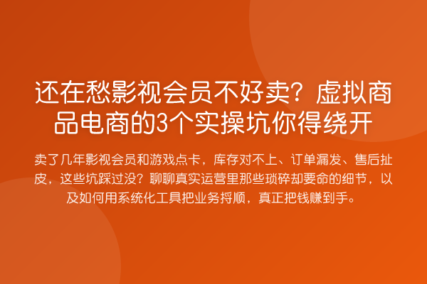 还在愁影视会员不好卖?虚拟商品电商的3个实操坑你得绕开