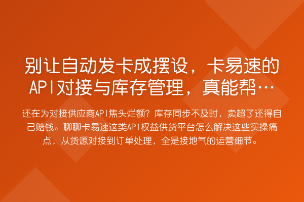 别让自动发卡成摆设,卡易速的API对接与库存管理