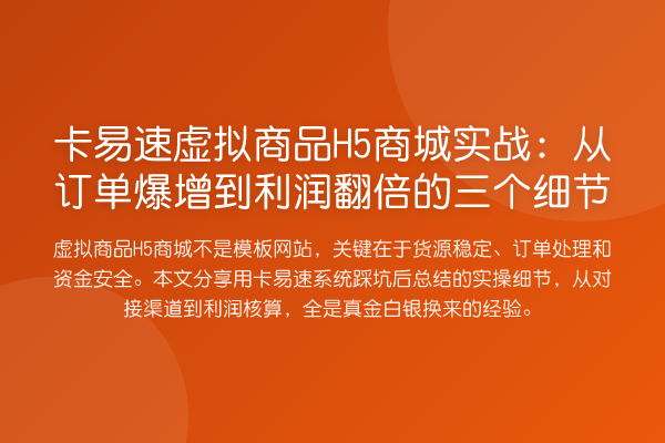 卡易速虚拟商品H5商城实务:从订单爆增到利润提升的三个细节