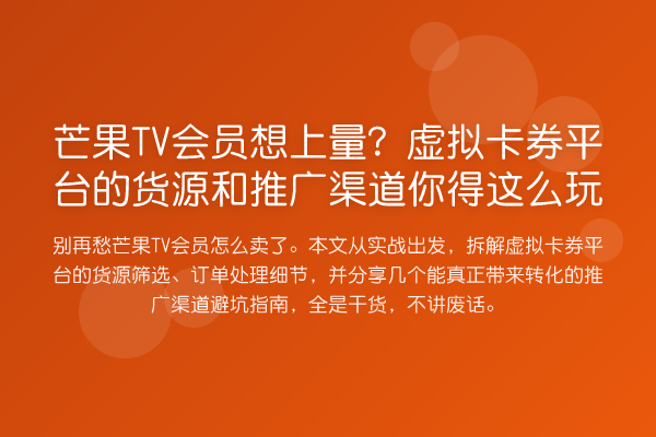 芒果TV会员想上量?虚拟卡券平台的货源和推广渠道你得这么玩