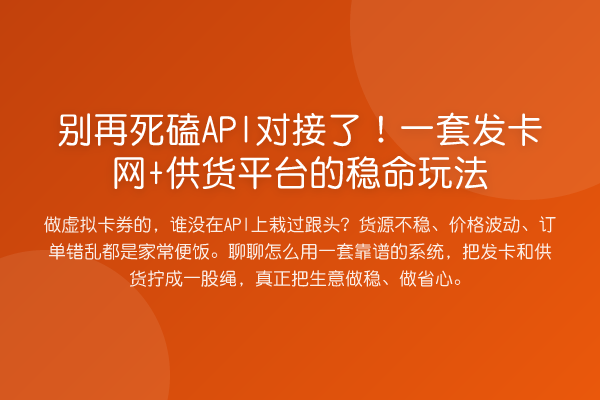 死磕API对接了!一套发卡网+供货平台的稳命玩法