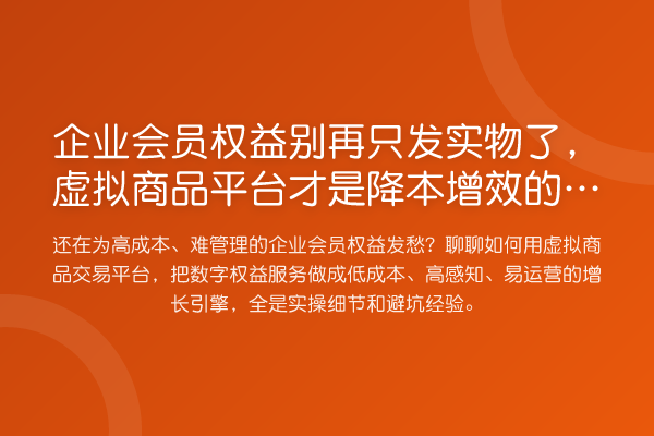 企业会员权益只发实物了,虚拟商品平台才是降本增效的核武器