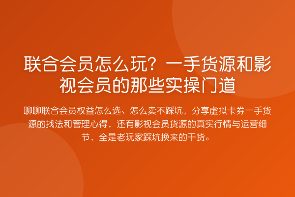联合会员怎么玩?一手货源和影视会员的那些实操门道