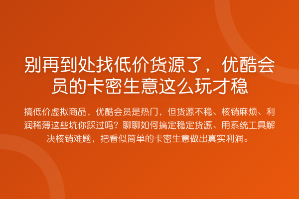到处找低价货源了，优酷会员的卡密生意这么玩才稳