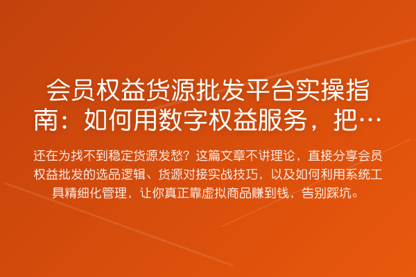 会员权益货源批发平台实操指南：如何用数字权益服务，把爱奇艺会员卖出新花样？