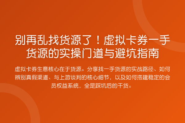 乱找货源了！虚拟卡券一手货源的实操门道与避坑指南