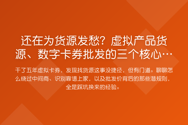 还在为货源发愁?虚拟产品货源、数字卡券批发的三个核心