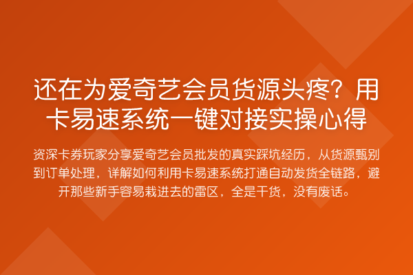 还在为爱奇艺会员货源头疼?用卡易速系统一键对接实操心得