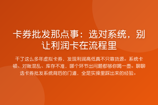 卡券批发那点事:选对系统,别让利润卡在流程里