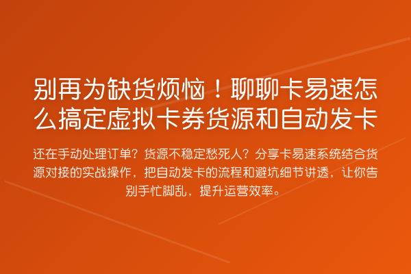 别再为缺货烦恼!聊聊卡易速怎么搞定虚拟卡券货源和自动发卡