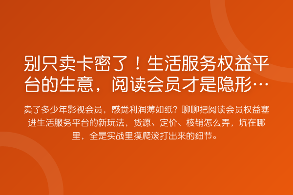 别只卖卡密了!生活服务权益平台的生意,阅读会员才是隐形金矿?