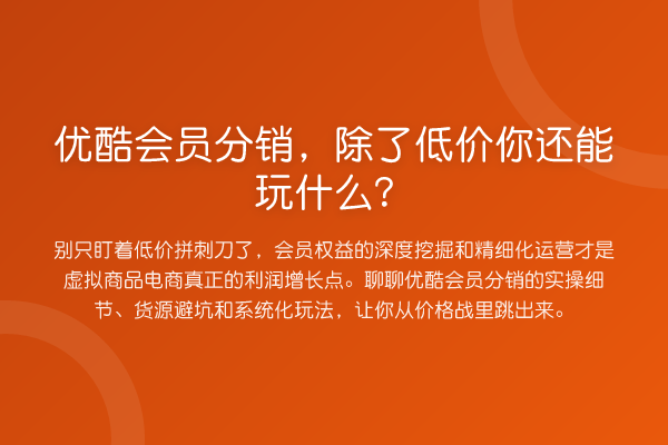 优酷会员分销,除了低价你还能玩什么?