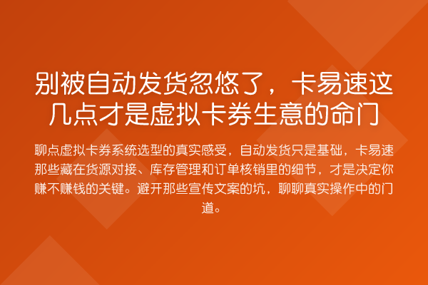 别被自动发货忽悠了,卡易速这几点才是虚拟卡券生意的命门