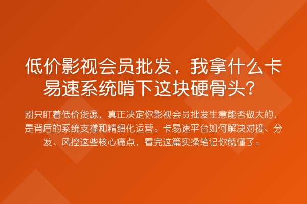 低价影视会员批发，我拿什么卡易速系统啃下这块硬骨头？