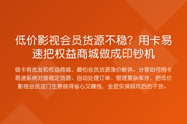 低价影视会员货源不稳？用卡易速把权益商城做成印钞机