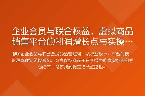 企业会员与联合权益,虚拟商品销售平台的利润增长点与实操避坑