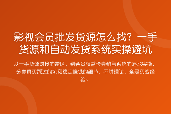 影视会员批发货源怎么找？一手货源和自动发货系统实操避坑