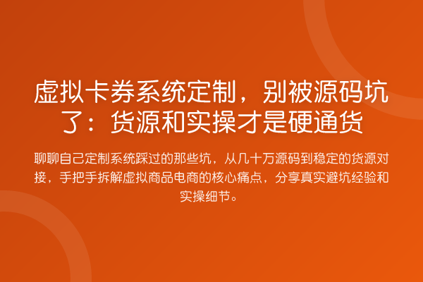 虚拟卡券系统定制，别被源码坑了：货源和实操才是硬通货