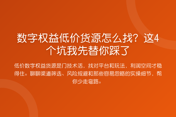 数字权益低价货源怎么找？这4个坑我先替你踩了